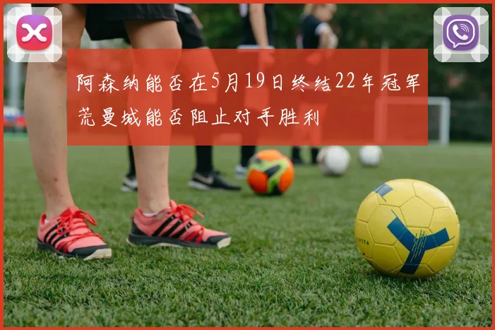 阿森纳能否在5月19日终结22年冠军荒曼城能否阻止对手胜利