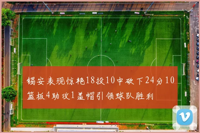 锡安表现惊艳18投10中砍下24分10篮板4助攻1盖帽引领球队胜利